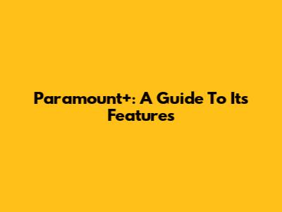 Paramount+: A Guide To Its Features