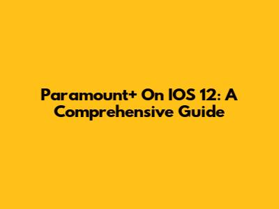 Paramount+ On IOS 12: A Comprehensive Guide