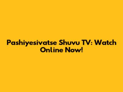 Pashiyesivatse Shuvu TV: Watch Online Now!