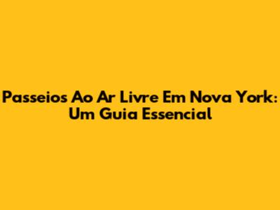 Passeios Ao Ar Livre Em Nova York: Um Guia Essencial
