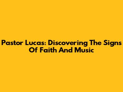 Pastor Lucas: Discovering The Signs Of Faith And Music