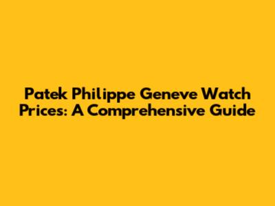 Patek Philippe Geneve Watch Prices: A Comprehensive Guide