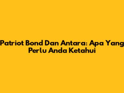 Patriot Bond Dan Antara: Apa Yang Perlu Anda Ketahui