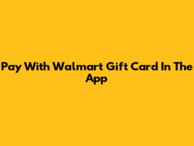 Pay With Walmart Gift Card In The App