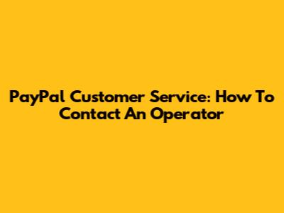 PayPal Customer Service: How To Contact An Operator