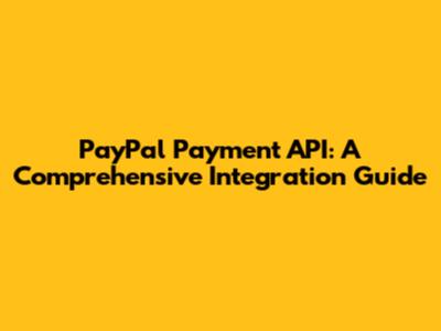 PayPal Payment API: A Comprehensive Integration Guide