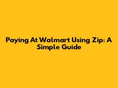 Paying At Walmart Using Zip: A Simple Guide