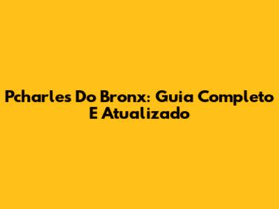 Pcharles Do Bronx: Guia Completo E Atualizado