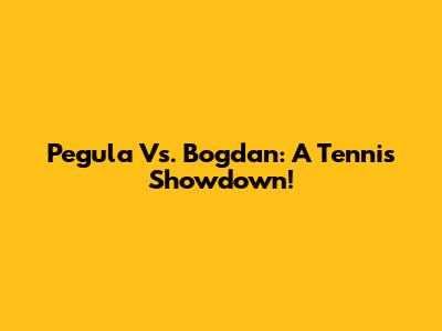 Pegula Vs. Bogdan: A Tennis Showdown!