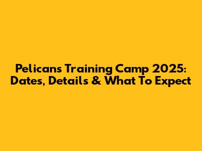Pelicans Training Camp 2025: Dates, Details & What To Expect