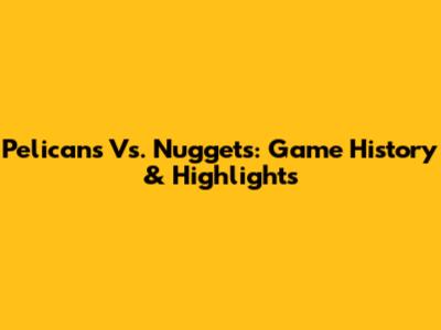Pelicans Vs. Nuggets: Game History & Highlights