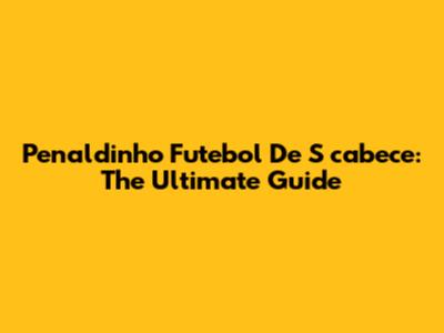 Penaldinho Futebol De S_cabece: The Ultimate Guide