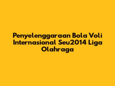 Penyelenggaraan Bola Voli Internasional Seu2014 Liga Olahraga