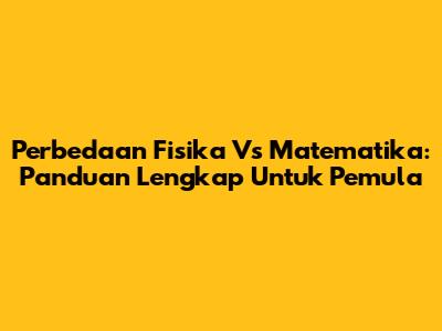 Perbedaan Fisika Vs Matematika: Panduan Lengkap Untuk Pemula