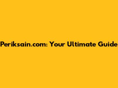 Periksain.com: Your Ultimate Guide