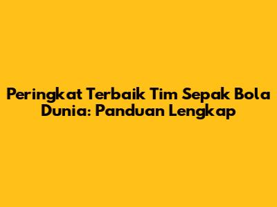 Peringkat Terbaik Tim Sepak Bola Dunia: Panduan Lengkap