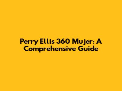 Perry Ellis 360 Mujer: A Comprehensive Guide