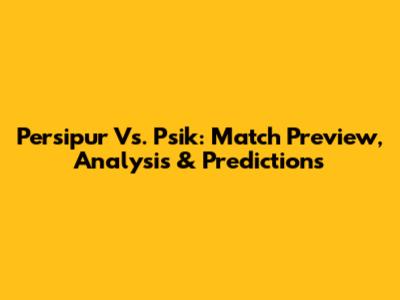 Persipur Vs. Psik: Match Preview, Analysis & Predictions