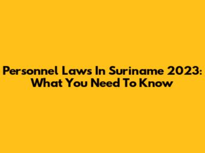 Personnel Laws In Suriname 2023: What You Need To Know
