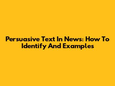 Persuasive Text In News: How To Identify And Examples