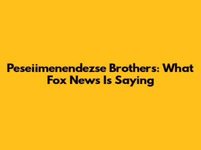 Peseiimenendezse Brothers: What Fox News Is Saying