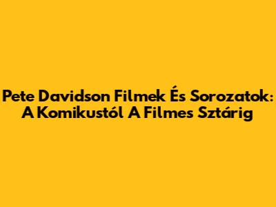 Pete Davidson Filmek És Sorozatok: A Komikustól A Filmes Sztárig