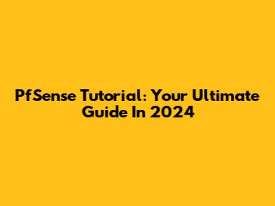 PfSense Tutorial: Your Ultimate Guide In 2024