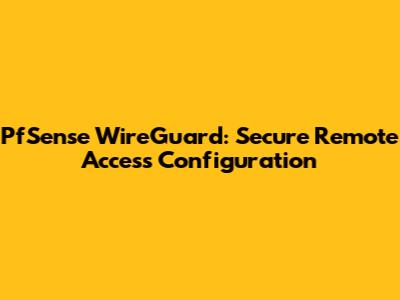 PfSense WireGuard: Secure Remote Access Configuration
