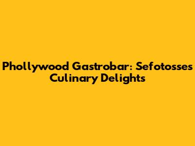 Phollywood Gastrobar: Sefotosse's Culinary Delights