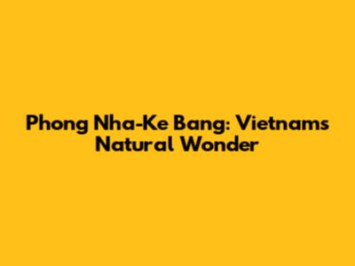 Phong Nha-Ke Bang: Vietnam's Natural Wonder