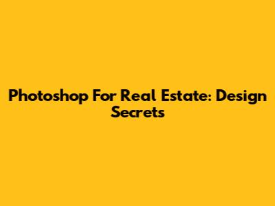 Photoshop For Real Estate: Design Secrets