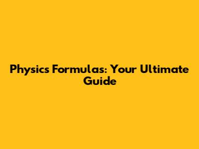 Physics Formulas: Your Ultimate Guide