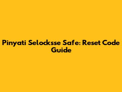 Pinyati Selocksse Safe: Reset Code Guide