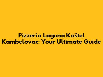 Pizzeria Laguna Kaštel Kambelovac: Your Ultimate Guide