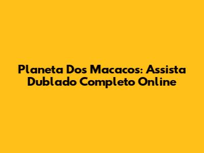 Planeta Dos Macacos: Assista Dublado Completo Online
