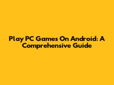 Play PC Games On Android: A Comprehensive Guide