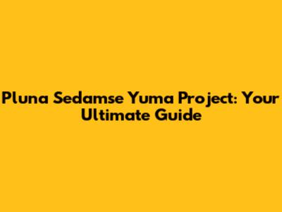 Pluna Sedamse Yuma Project: Your Ultimate Guide