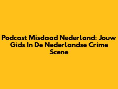 Podcast Misdaad Nederland: Jouw Gids In De Nederlandse Crime Scene