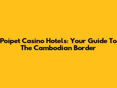 Poipet Casino Hotels: Your Guide To The Cambodian Border