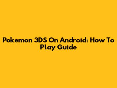 Pokemon 3DS On Android: How To Play Guide