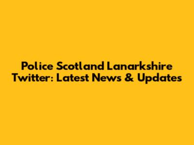 Police Scotland Lanarkshire Twitter: Latest News & Updates