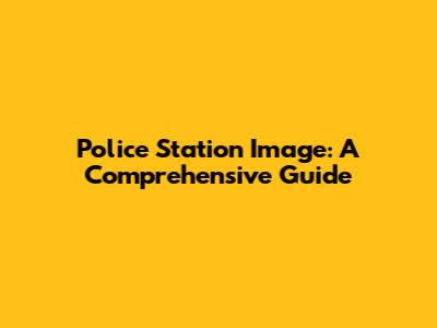Police Station Image: A Comprehensive Guide