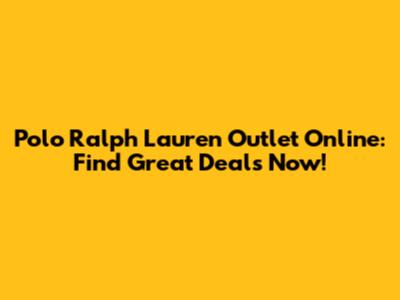 Polo Ralph Lauren Outlet Online: Find Great Deals Now!