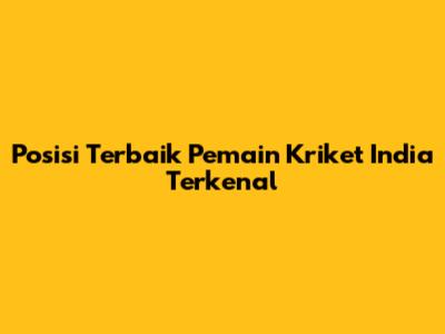 Posisi Terbaik Pemain Kriket India Terkenal
