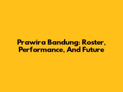Prawira Bandung: Roster, Performance, And Future