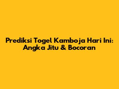 Prediksi Togel Kamboja Hari Ini: Angka Jitu & Bocoran
