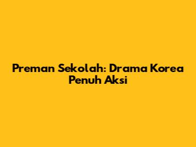 Preman Sekolah: Drama Korea Penuh Aksi
