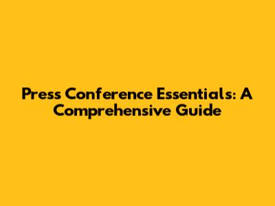 Press Conference Essentials: A Comprehensive Guide