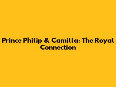 Prince Philip & Camilla: The Royal Connection