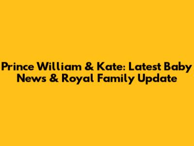 Prince William & Kate: Latest Baby News & Royal Family Update